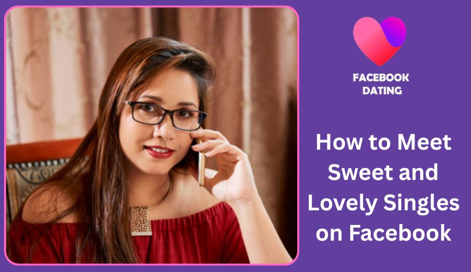 Facebook Dating for Single Ladies: How to Find Sweet and Lovely Singles on Facebook ✅